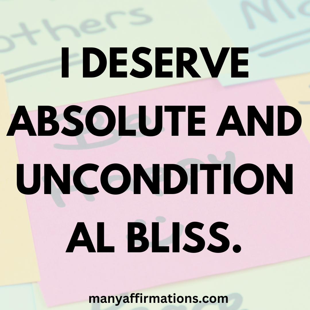 I deserve absolute and unconditional bliss.